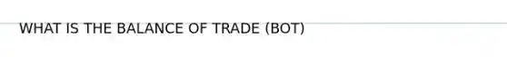 WHAT IS THE BALANCE OF TRADE (BOT)