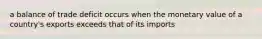 a balance of trade deficit occurs when the monetary value of a country's exports exceeds that of its imports