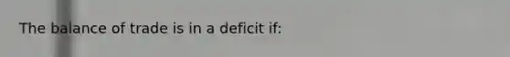 The balance of trade is in a deficit if: