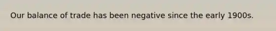 Our balance of trade has been negative since the early 1900s.