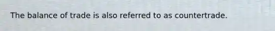 The <a href='https://www.questionai.com/knowledge/k2eP7UXpX1-balance-of-trade' class='anchor-knowledge'>balance of trade</a> is also referred to as countertrade.