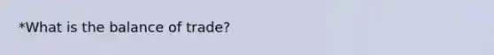 *What is the balance of trade?