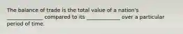 The balance of trade is the total value of a nation's ______________ compared to its _____________ over a particular period of time.