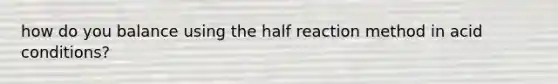 how do you balance using the half reaction method in acid conditions?