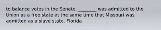 to balance votes in the Senate, ________ was admitted to the Union as a free state at the same time that Missouri was admitted as a slave state. Florida