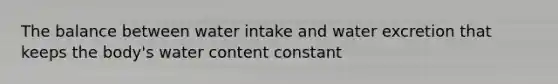 The balance between water intake and water excretion that keeps the body's water content constant