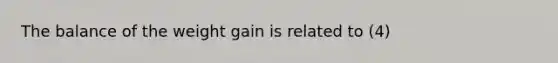 The balance of the weight gain is related to (4)