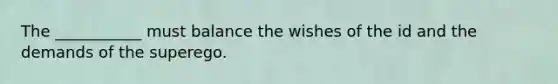 The ___________ must balance the wishes of the id and the demands of the superego.