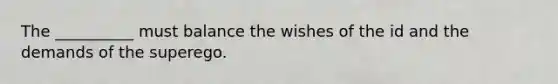 The __________ must balance the wishes of the id and the demands of the superego.