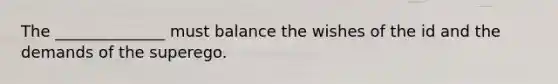 The ______________ must balance the wishes of the id and the demands of the superego.