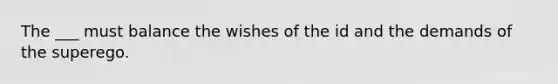 The ___ must balance the wishes of the id and the demands of the superego.