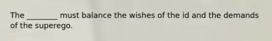 The ________ must balance the wishes of the id and the demands of the superego.