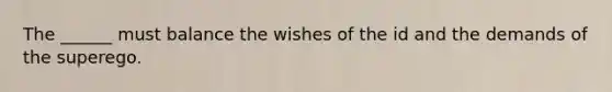 The ______ must balance the wishes of the id and the demands of the superego.