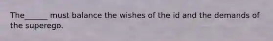 The______ must balance the wishes of the id and the demands of the superego.