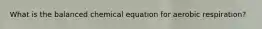 What is the balanced chemical equation for aerobic respiration?