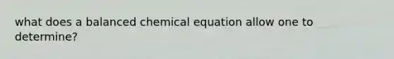 what does a balanced chemical equation allow one to determine?