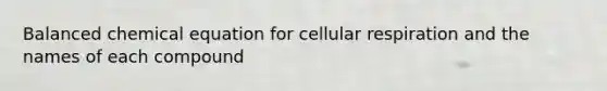 Balanced chemical equation for cellular respiration and the names of each compound