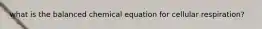 what is the balanced chemical equation for cellular respiration?