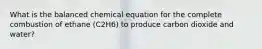 What is the balanced chemical equation for the complete combustion of ethane (C2H6) to produce carbon dioxide and water?