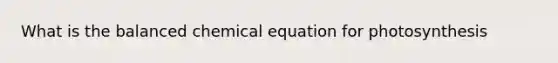 What is the balanced chemical equation for photosynthesis