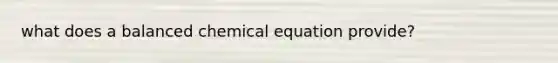 what does a balanced chemical equation provide?