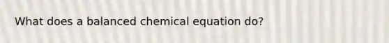 What does a balanced chemical equation do?