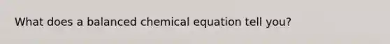 What does a balanced chemical equation tell you?