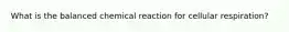 What is the balanced chemical reaction for cellular respiration?