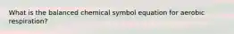 What is the balanced chemical symbol equation for aerobic respiration?