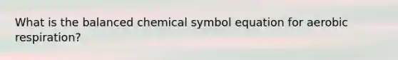 What is the balanced chemical symbol equation for aerobic respiration?