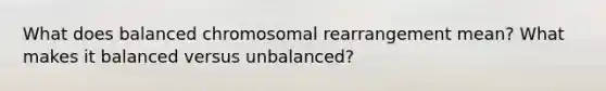 What does balanced chromosomal rearrangement mean? What makes it balanced versus unbalanced?