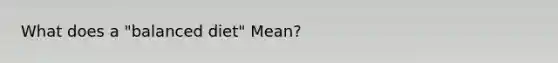 What does a "balanced diet" Mean?