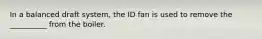 In a balanced draft system, the ID fan is used to remove the __________ from the boiler.