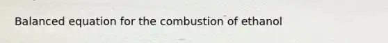 Balanced equation for the combustion of ethanol