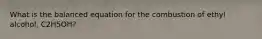 What is the balanced equation for the combustion of ethyl alcohol, C2H5OH?