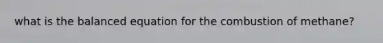 what is the balanced equation for the combustion of methane?