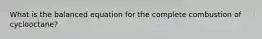 What is the balanced equation for the complete combustion of cyclooctane?