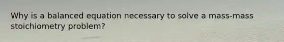Why is a balanced equation necessary to solve a mass-mass stoichiometry problem?