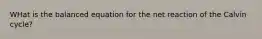 WHat is the balanced equation for the net reaction of the Calvin cycle?