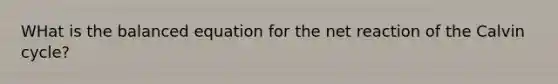 WHat is the balanced equation for the net reaction of the Calvin cycle?