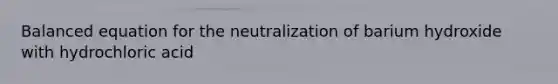 Balanced equation for the neutralization of barium hydroxide with hydrochloric acid