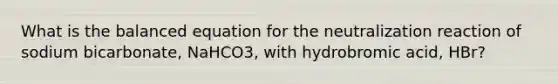 What is the balanced equation for the neutralization reaction of sodium bicarbonate, NaHCO3, with hydrobromic acid, HBr?