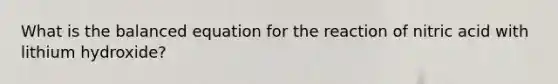 What is the balanced equation for the reaction of nitric acid with lithium hydroxide?