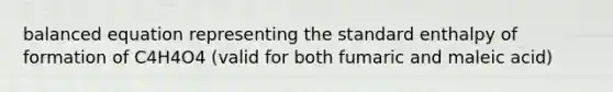 balanced equation representing the standard enthalpy of formation of C4H4O4 (valid for both fumaric and maleic acid)