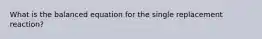 What is the balanced equation for the single replacement reaction?