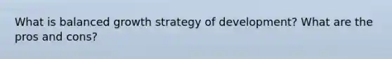 What is balanced growth strategy of development? What are the pros and cons?