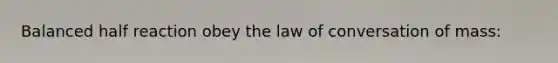 Balanced half reaction obey the law of conversation of mass: