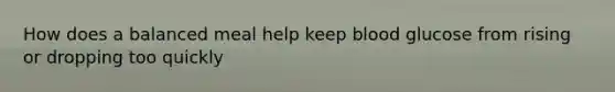 How does a balanced meal help keep blood glucose from rising or dropping too quickly