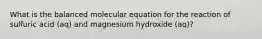 What is the balanced molecular equation for the reaction of sulfuric acid (aq) and magnesium hydroxide (aq)?