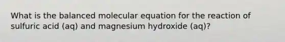 What is the balanced molecular equation for the reaction of sulfuric acid (aq) and magnesium hydroxide (aq)?